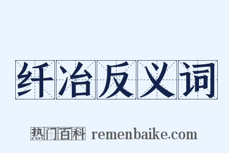 纤冶反义词是什么意思的图片